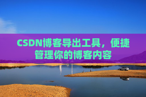 CSDN博客导出工具,便捷管理你的博客内容