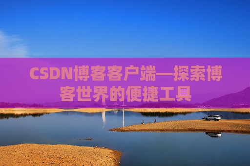 CSDN博客客户端—探索博客世界的便捷工具